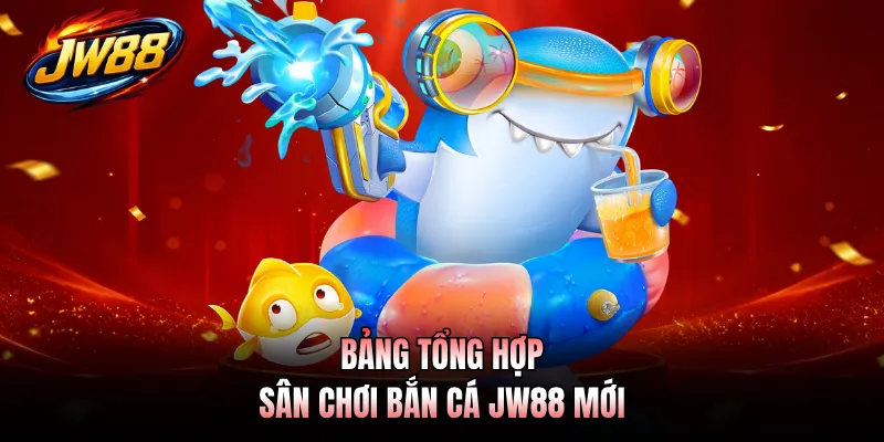 Bảng tổng hợp sân chơi bắn cá JW88 mới