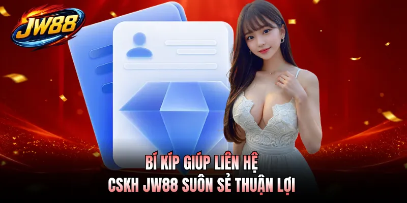 Bí kíp giúp liên hệ CSKH JW88 suôn sẻ thuận lợi