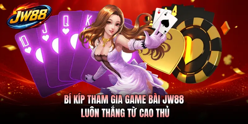 Bí kíp tham gia game bài JW88 luôn thắng từ cao thủ
