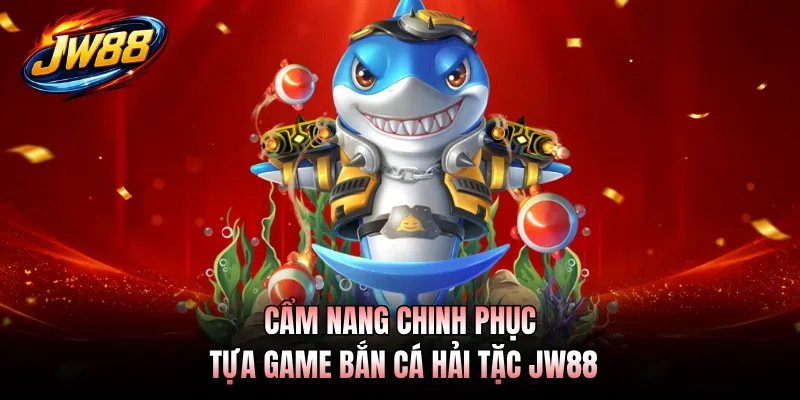 Cẩm nang chinh phục tựa game Bắn Cá Hải Tặc JW88