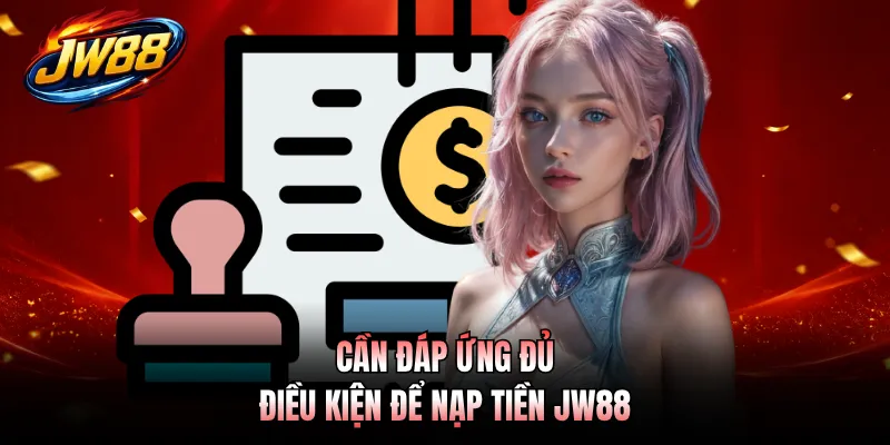 Cần đáp ứng đủ điều kiện để nạp tiền JW88