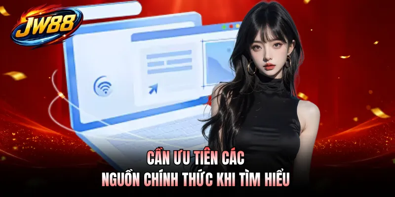 Cần ưu tiên các nguồn chính thức khi tìm hiểu