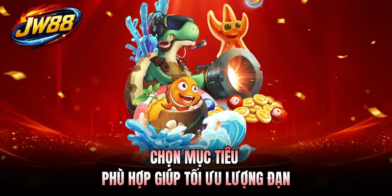 Chọn mục tiêu phù hợp giúp tối ưu lượng đạn