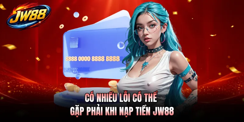Có nhiều lỗi có thể gặp phải khi nạp tiền JW88