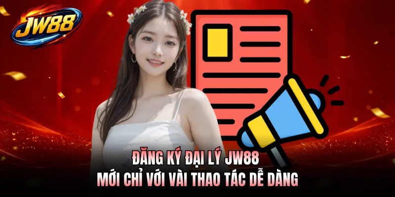 Đăng ký đại lý JW88 mới chỉ với vài thao tác dễ dàng
