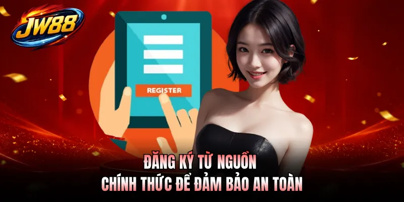 Đăng ký từ nguồn chính thức để đảm bảo an toàn