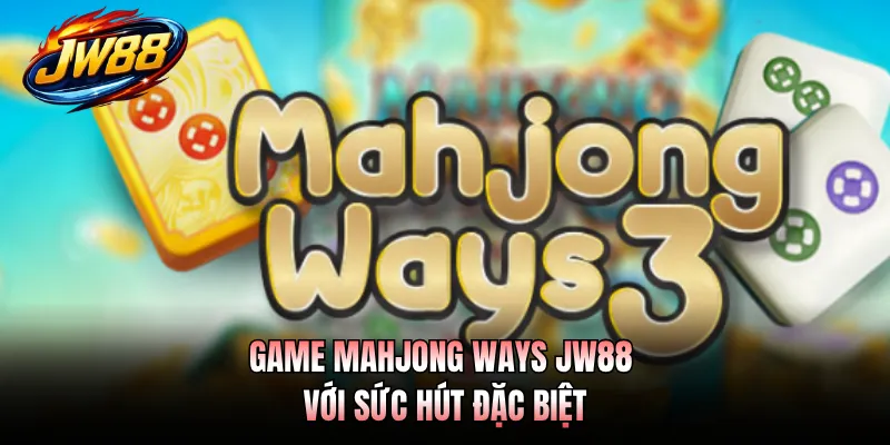 Game Mahjong Ways JW88 với sức hút đặc biệt
