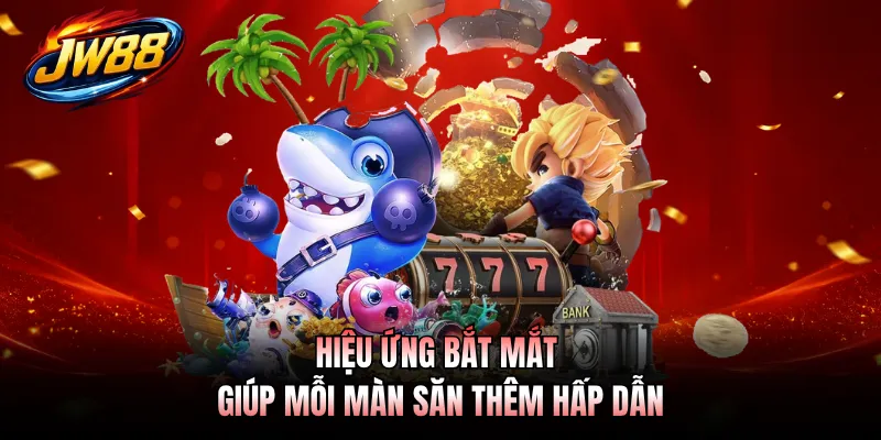 Hiệu ứng bắt mắt giúp mỗi màn săn thêm hấp dẫn
