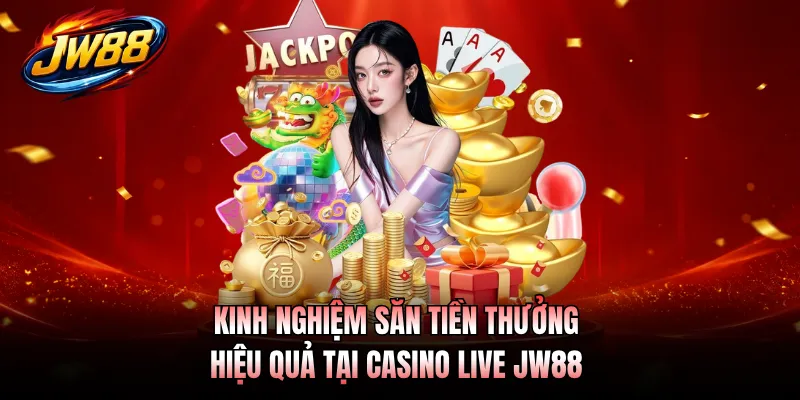 Kinh nghiệm săn tiền thưởng hiệu quả tại casino live JW88