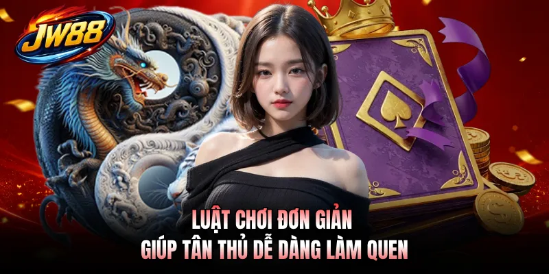 Luật chơi đơn giản giúp tân thủ dễ dàng làm quen