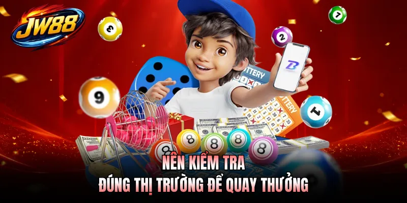 Nên kiểm tra đúng thị trường để quay thưởng