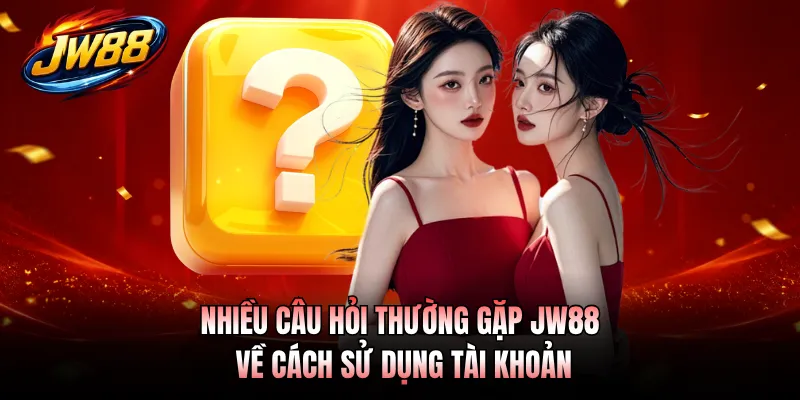 Nhiều câu hỏi thường gặp JW88 về cách sử dụng tài khoản