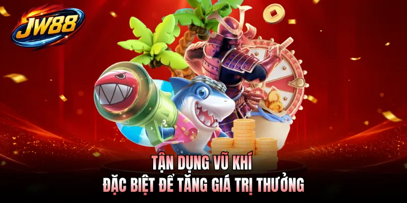 Tận dụng vũ khí đặc biệt để tăng giá trị thưởng