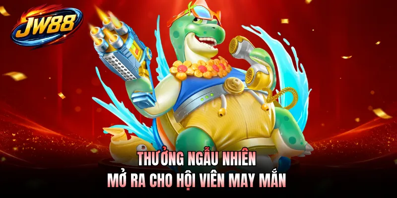 Thưởng ngẫu nhiên mở ra cho hội viên may mắn