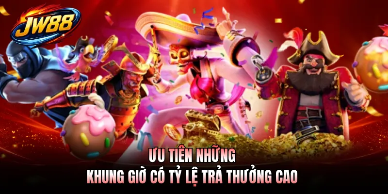 Ưu tiên những khung giờ có tỷ lệ trả thưởng cao