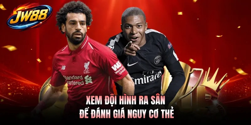 Xem đội hình ra sân để đánh giá nguy cơ thẻ