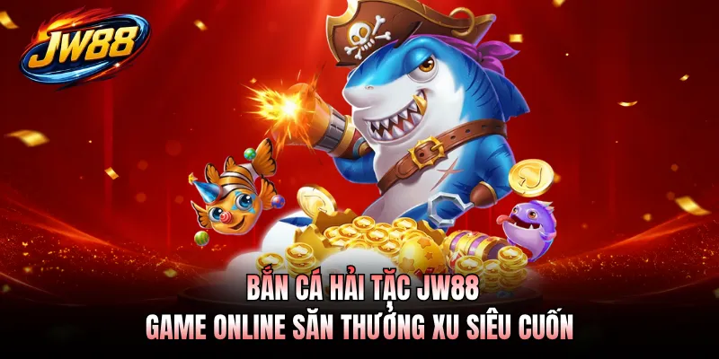 Bắn Cá Hải Tặc JW88 - Game Online Săn Thưởng Xu Siêu Cuốn