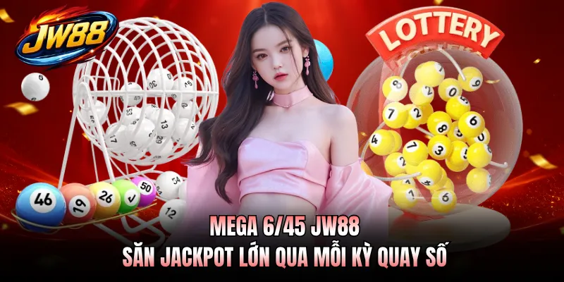 Mega 6/45 JW88 - Săn Jackpot Lớn Qua Mỗi Kỳ Quay Số